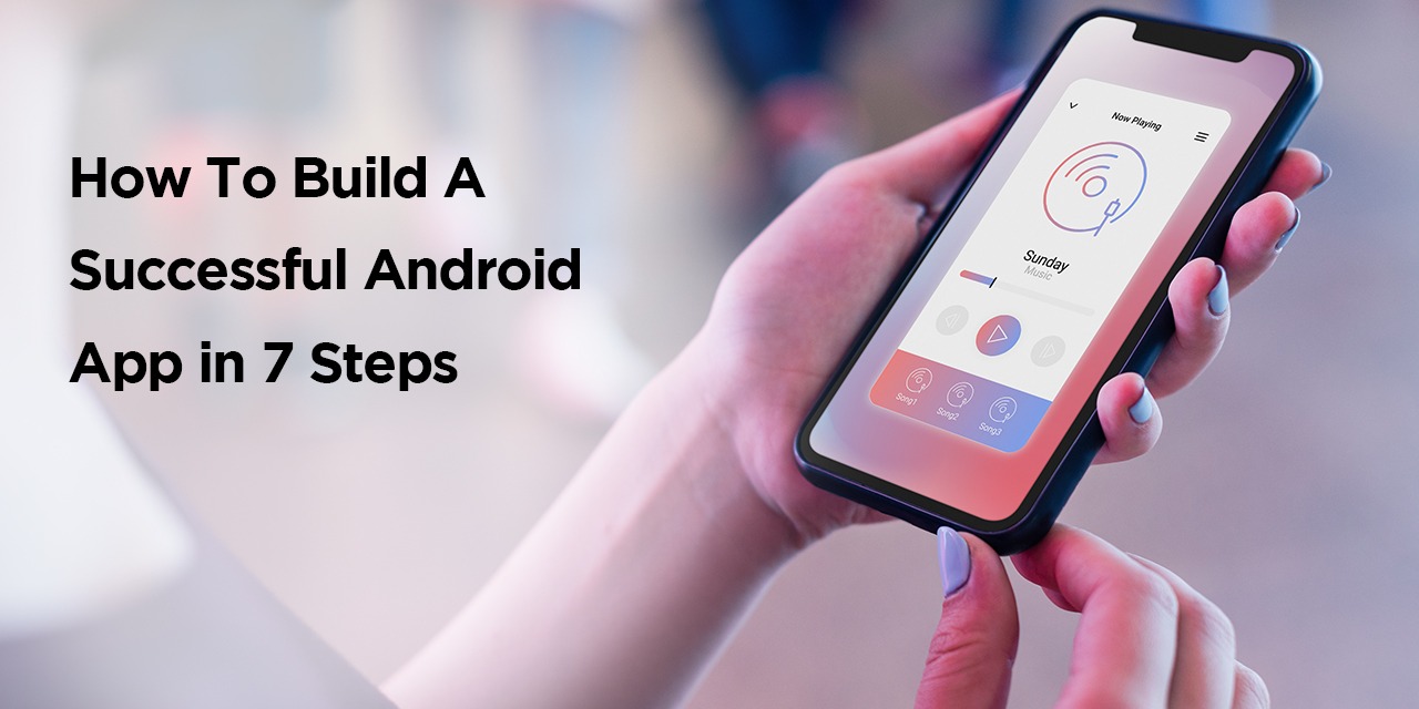 How To Build A Successful Android App in 7 Steps