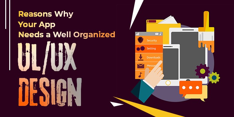 Reasons Why Your App Needs a Well Organized UI/UX Design